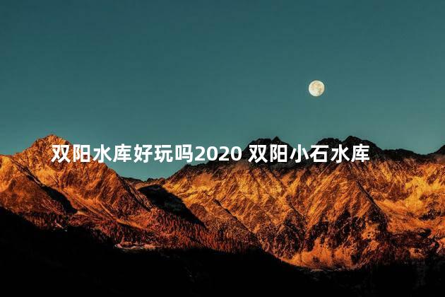 双阳水库好玩吗2020 双阳小石水库度假村